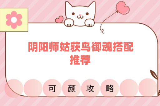 阴阳师姑获鸟御魂搭配推荐