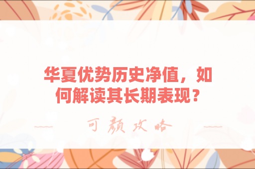 华夏优势历史净值，如何解读其长期表现？