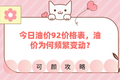 今日油价92价格表，油价为何频繁变动？