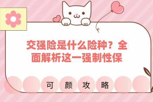 交强险是什么险种？全面解析这一强制性保险