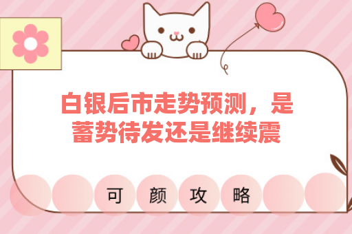 白银后市走势预测，是蓄势待发还是继续震荡？