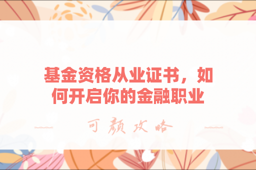 基金资格从业证书，如何开启你的金融职业之路？