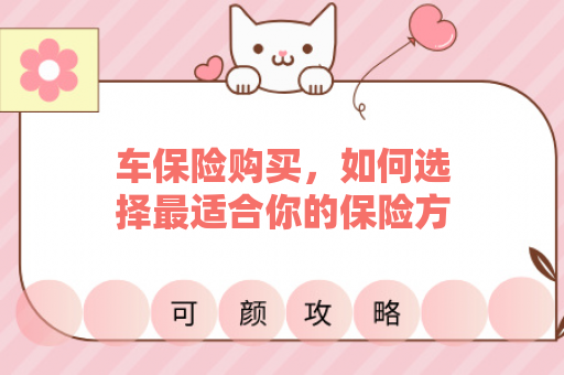 车保险购买，如何选择最适合你的保险方案？