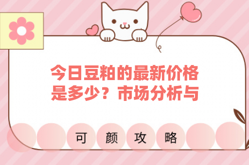 今日豆粕的最新价格是多少？市场分析与未来走势预测