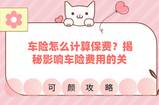 车险怎么计算保费？揭秘影响车险费用的关键因素