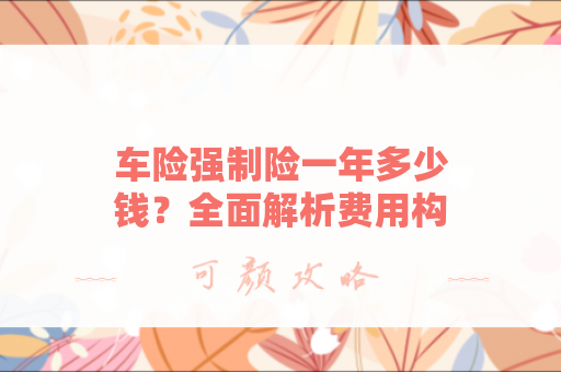 车险强制险一年多少钱？全面解析费用构成与影响因素