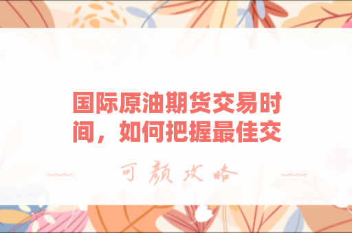 国际原油期货交易时间，如何把握最佳交易时机？