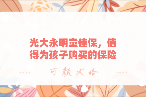 光大永明童佳保，值得为孩子购买的保险吗？
