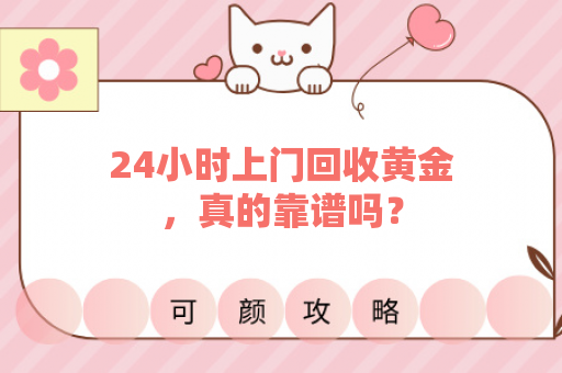 24小时上门回收黄金，真的靠谱吗？