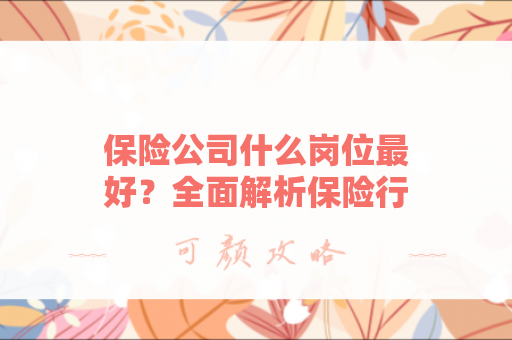保险公司什么岗位最好？全面解析保险行业最佳职业选择