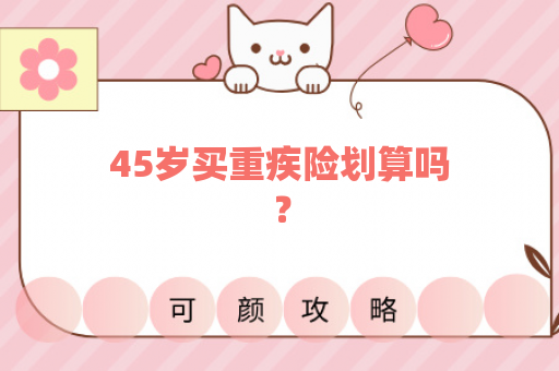 45岁买重疾险划算吗？