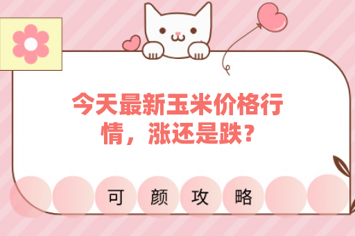 今天最新玉米价格行情，涨还是跌？
