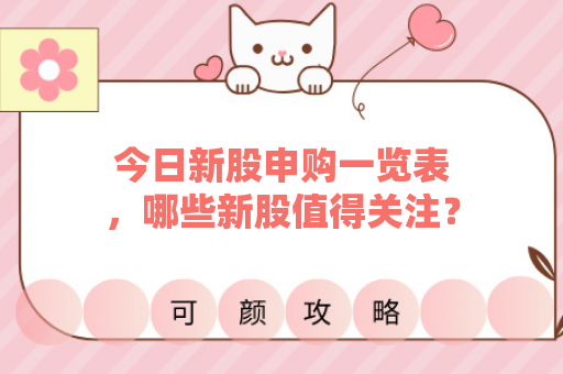 今日新股申购一览表，哪些新股值得关注？