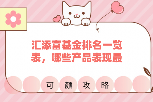 汇添富基金排名一览表，哪些产品表现最佳？