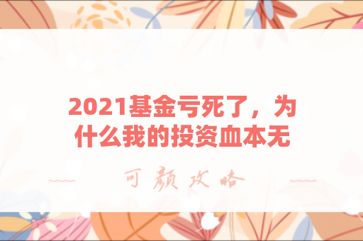 2021基金亏死了，为什么我的投资血本无归？