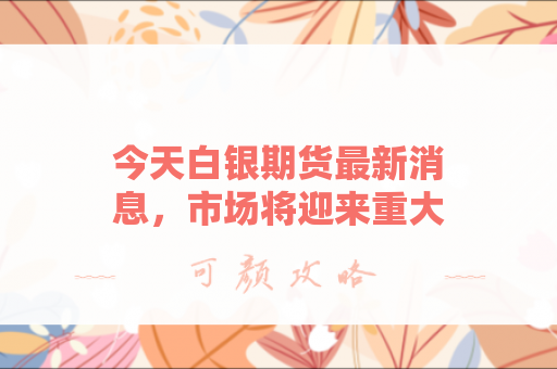 今天白银期货最新消息，市场将迎来重大转折？