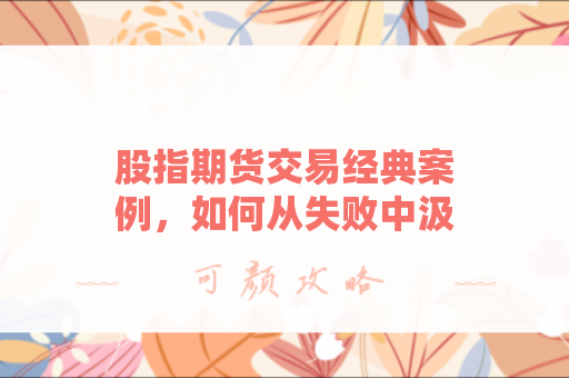 股指期货交易经典案例，如何从失败中汲取智慧？