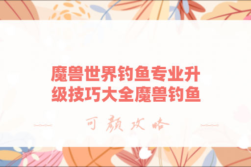 魔兽世界钓鱼专业升级技巧大全魔兽钓鱼1