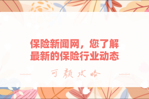 保险新闻网，您了解最新的保险行业动态吗？