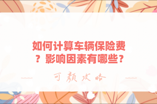 如何计算车辆保险费？影响因素有哪些？