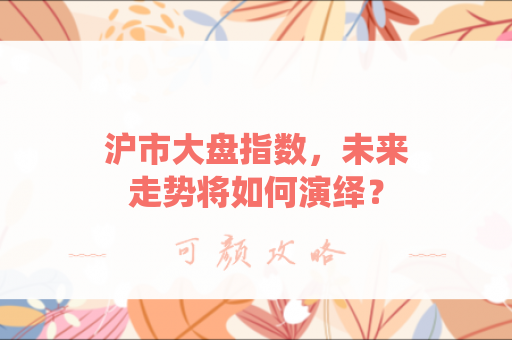 沪市大盘指数，未来走势将如何演绎？