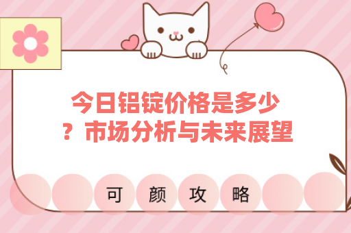 今日铝锭价格是多少？市场分析与未来展望