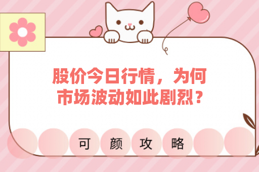 股价今日行情，为何市场波动如此剧烈？