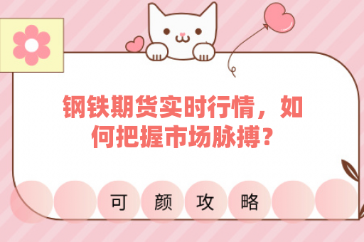 钢铁期货实时行情，如何把握市场脉搏？
