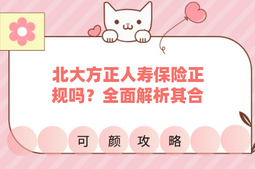 北大方正人寿保险正规吗？全面解析其合法性与可靠性
