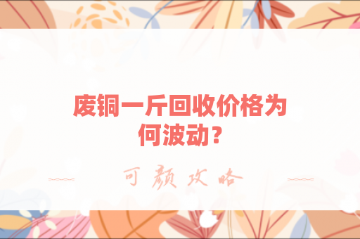 废铜一斤回收价格为何波动？