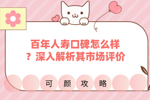 百年人寿口碑怎么样？深入解析其市场评价与服务表现