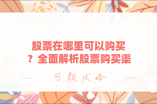 股票在哪里可以购买？全面解析股票购买渠道