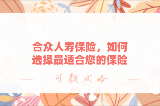 合众人寿保险，如何选择最适合您的保险方案？