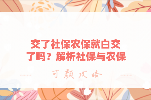 交了社保农保就白交了吗？解析社保与农保的关系与选择