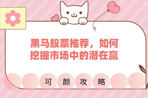 黑马股票推荐，如何挖掘市场中的潜在赢家？