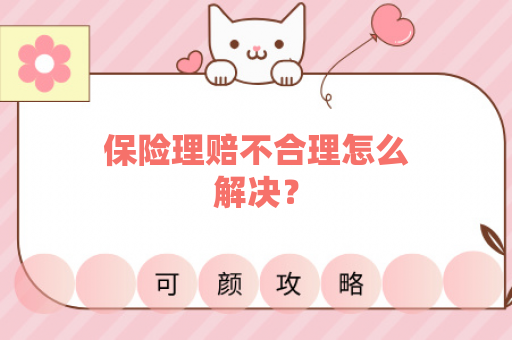保险理赔不合理怎么解决？