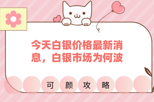 今天白银价格最新消息，白银市场为何波动？