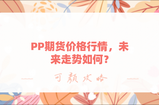 PP期货价格行情，未来走势如何？