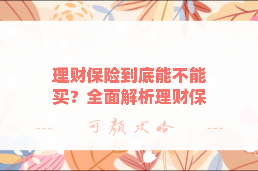 理财保险到底能不能买？全面解析理财保险的利与弊