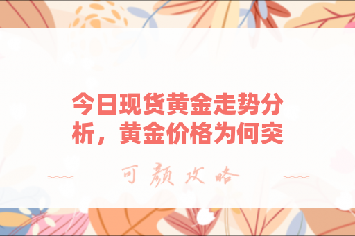 今日现货黄金走势分析，黄金价格为何突然波动？
