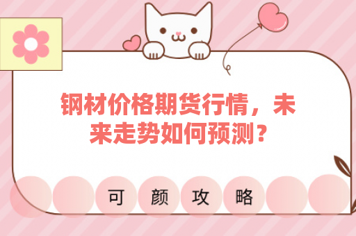 钢材价格期货行情，未来走势如何预测？
