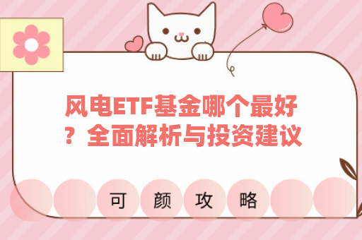 风电ETF基金哪个最好？全面解析与投资建议