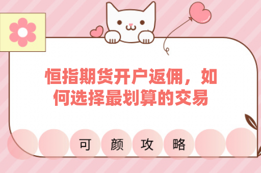 恒指期货开户返佣，如何选择最划算的交易平台？