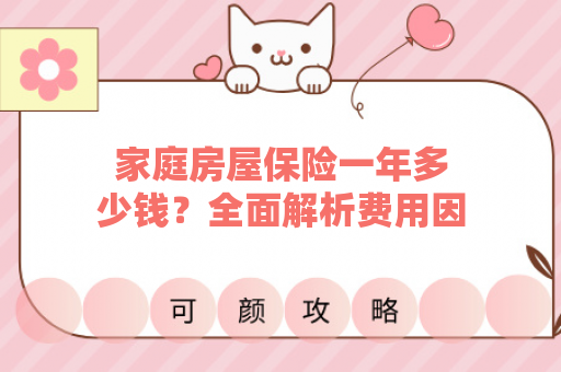 家庭房屋保险一年多少钱？全面解析费用因素与省钱技巧