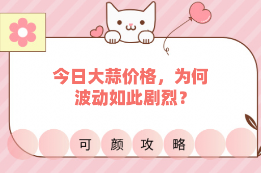 今日大蒜价格，为何波动如此剧烈？