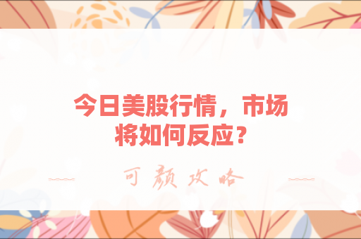 今日美股行情，市场将如何反应？