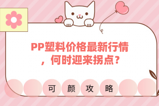 PP塑料价格最新行情，何时迎来拐点？