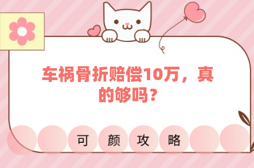 车祸骨折赔偿10万，真的够吗？