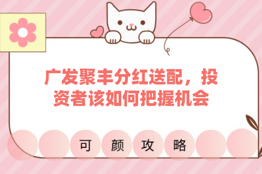 广发聚丰分红送配，投资者该如何把握机会？