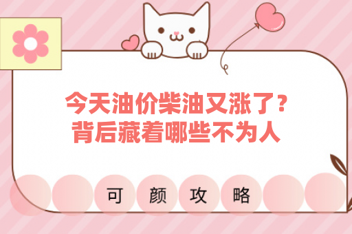 今天油价柴油又涨了？背后藏着哪些不为人知的秘密？